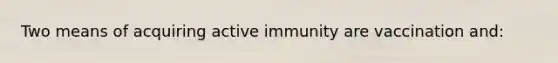 Two means of acquiring active immunity are vaccination and: