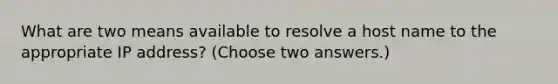 What are two means available to resolve a host name to the appropriate IP address? (Choose two answers.)