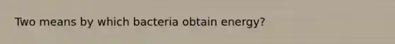 Two means by which bacteria obtain energy?