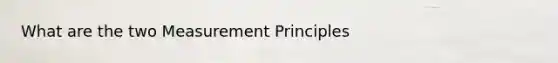 What are the two Measurement Principles