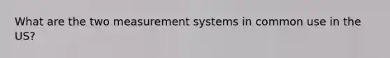 What are the two measurement systems in common use in the US?