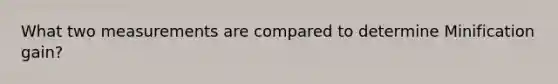 What two measurements are compared to determine Minification gain?