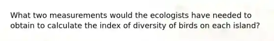 What two measurements would the ecologists have needed to obtain to calculate the index of diversity of birds on each island?