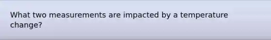 What two measurements are impacted by a temperature change?