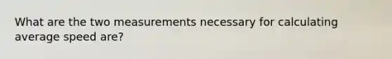 What are the two measurements necessary for calculating average speed are?