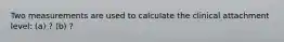 Two measurements are used to calculate the clinical attachment level: (a) ? (b) ?