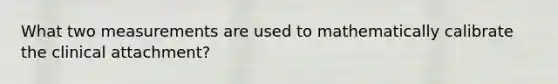What two measurements are used to mathematically calibrate the clinical attachment?