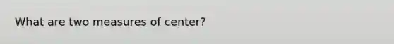 What are two measures of center?