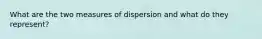 What are the two measures of dispersion and what do they represent?