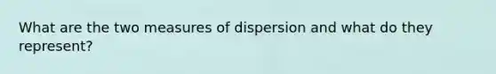 What are the two measures of dispersion and what do they represent?