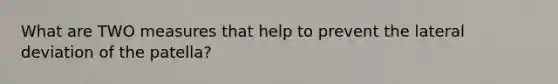 What are TWO measures that help to prevent the lateral deviation of the patella?