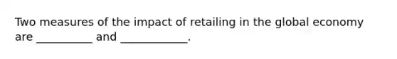 Two measures of the impact of retailing in the global economy are __________ and ____________.