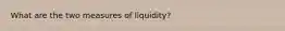 What are the two measures of liquidity?