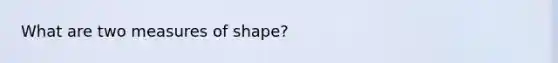 What are two measures of shape?