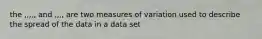 the ,,,,, and ,,,, are two measures of variation used to describe the spread of the data in a data set