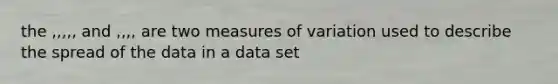 the ,,,,, and ,,,, are two measures of variation used to describe the spread of the data in a data set