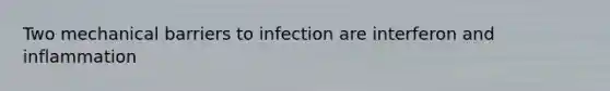 Two mechanical barriers to infection are interferon and inflammation