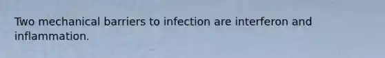 Two mechanical barriers to infection are interferon and inflammation.