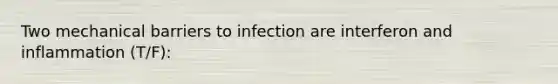 Two mechanical barriers to infection are interferon and inflammation (T/F):