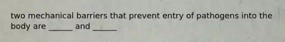 two mechanical barriers that prevent entry of pathogens into the body are ______ and ______