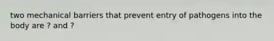 two mechanical barriers that prevent entry of pathogens into the body are ? and ?