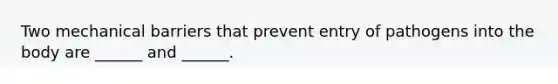 Two mechanical barriers that prevent entry of pathogens into the body are ______ and ______.