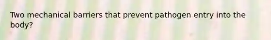 Two mechanical barriers that prevent pathogen entry into the body?