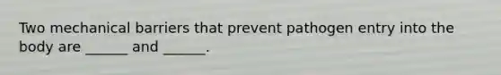 Two mechanical barriers that prevent pathogen entry into the body are ______ and ______.