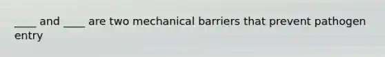 ____ and ____ are two mechanical barriers that prevent pathogen entry