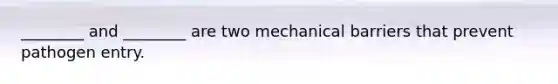 ________ and ________ are two mechanical barriers that prevent pathogen entry.