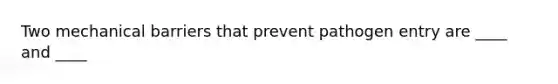 Two mechanical barriers that prevent pathogen entry are ____ and ____