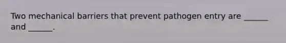 Two mechanical barriers that prevent pathogen entry are ______ and ______.