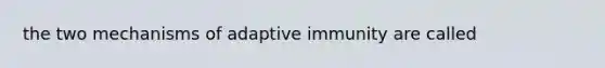 the two mechanisms of adaptive immunity are called