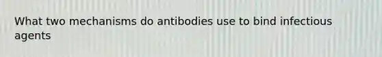 What two mechanisms do antibodies use to bind infectious agents