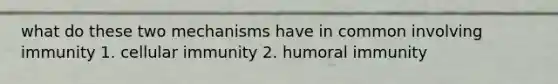 what do these two mechanisms have in common involving immunity 1. cellular immunity 2. humoral immunity