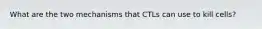 What are the two mechanisms that CTLs can use to kill cells?