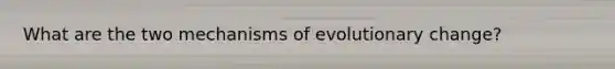 What are the two mechanisms of evolutionary change?