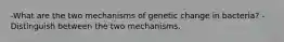 -What are the two mechanisms of genetic change in bacteria? -Distinguish between the two mechanisms.