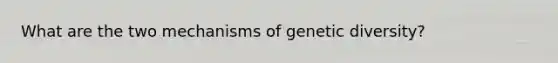 What are the two mechanisms of genetic diversity?