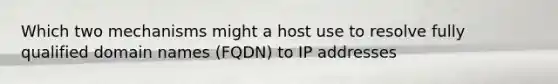 Which two mechanisms might a host use to resolve fully qualified domain names (FQDN) to IP addresses