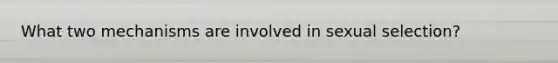 What two mechanisms are involved in sexual selection?