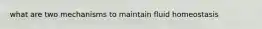 what are two mechanisms to maintain fluid homeostasis