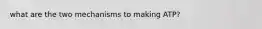 what are the two mechanisms to making ATP?