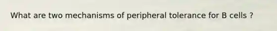 What are two mechanisms of peripheral tolerance for B cells ?