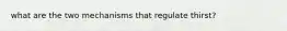 what are the two mechanisms that regulate thirst?