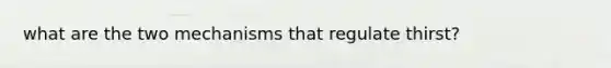 what are the two mechanisms that regulate thirst?