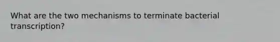 What are the two mechanisms to terminate bacterial transcription?