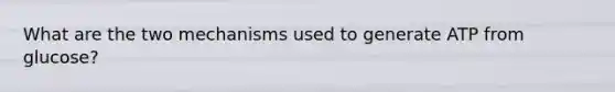 What are the two mechanisms used to generate ATP from glucose?