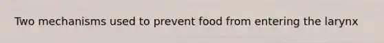 Two mechanisms used to prevent food from entering the larynx