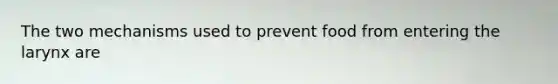 The two mechanisms used to prevent food from entering the larynx are